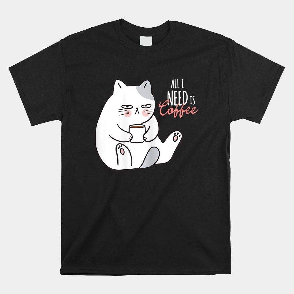 All I Need Is Coffee And My Cat Shirt