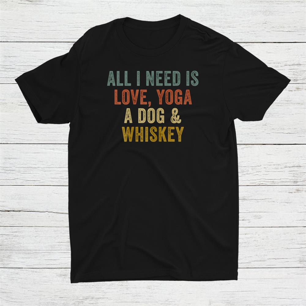 All I Need Is Love Yoga A Dog And Whiskey Shirt