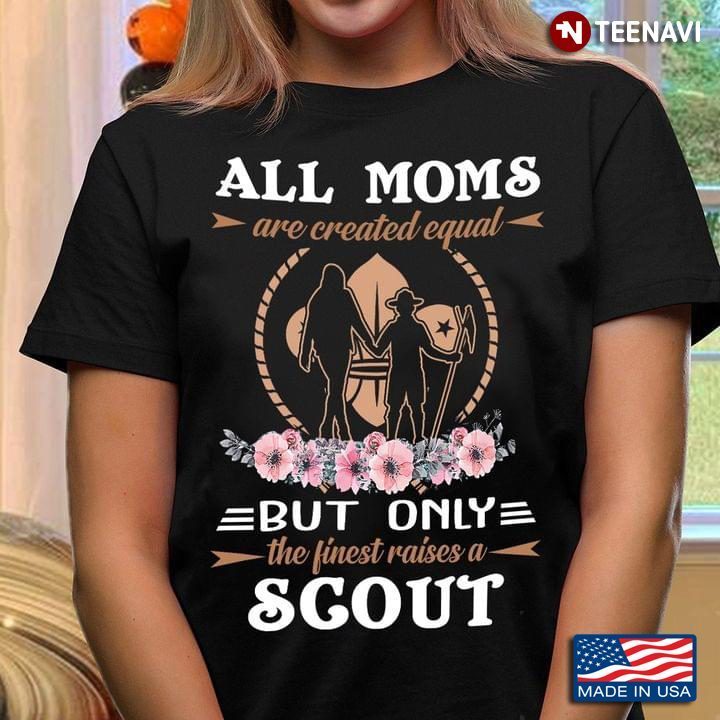 All Moms Are Created Equal But Only The Finest Raised A ScoutShirt