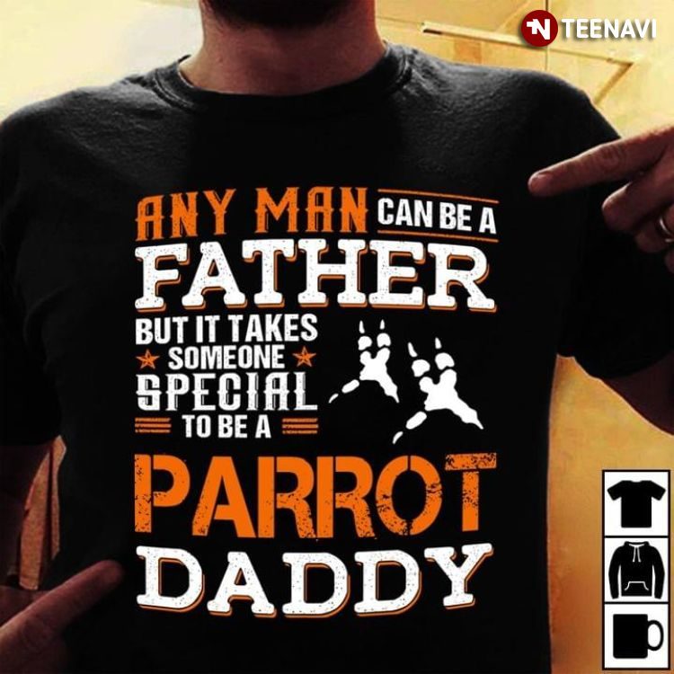 And Man Can Be A Father But It Takes Someone Special To Be A Parrot DaddyShirt