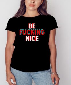 Be fucking nice shirt