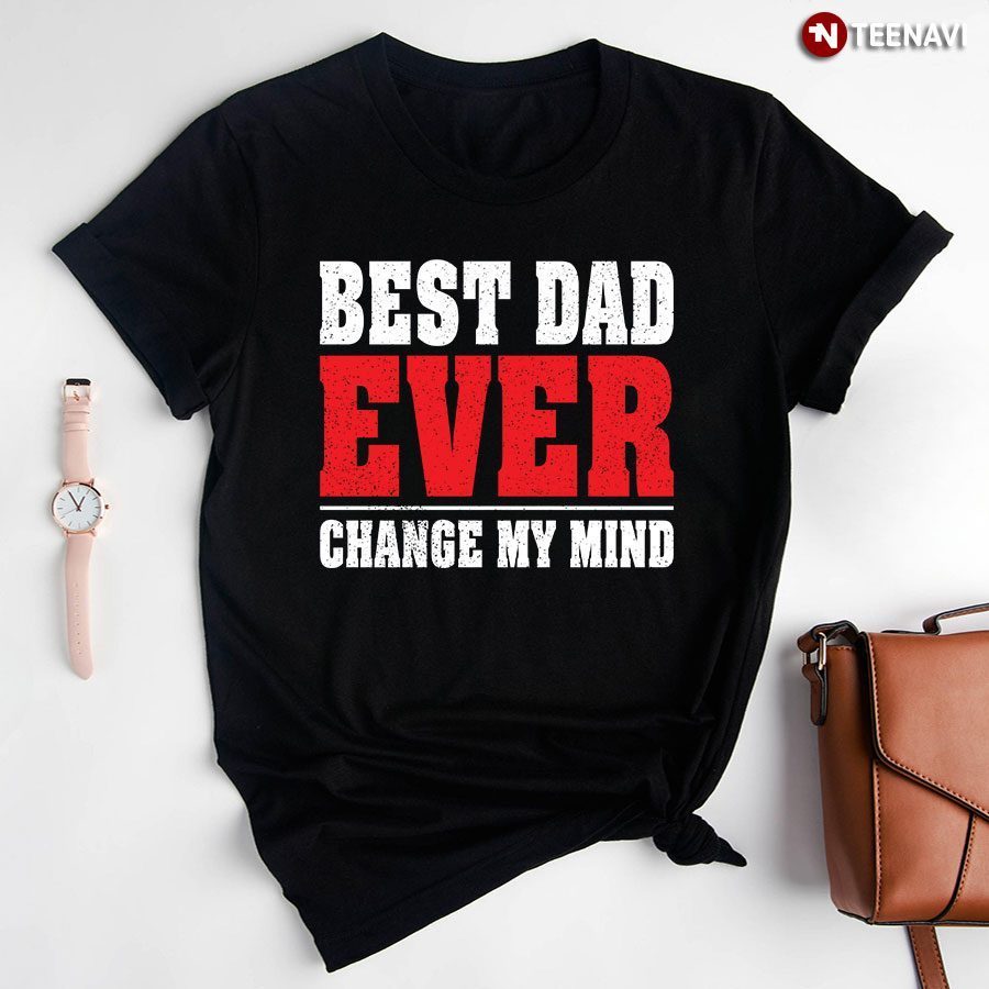 Best Dad Ever Change My Mind T-ShirtShirt