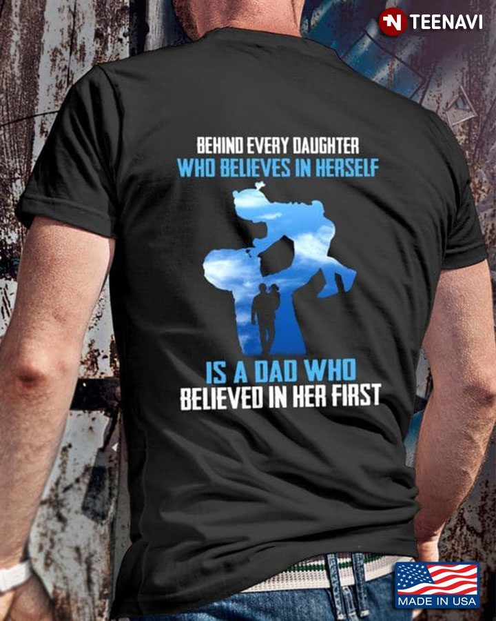 Dad Daughter Shirt, Behind Every Daughter Who Believes In Herself Is A DadShirt
