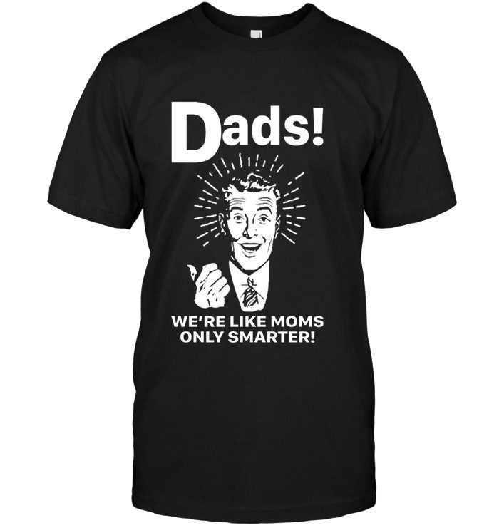 Dads We’re Like Moms Only SmarterShirt