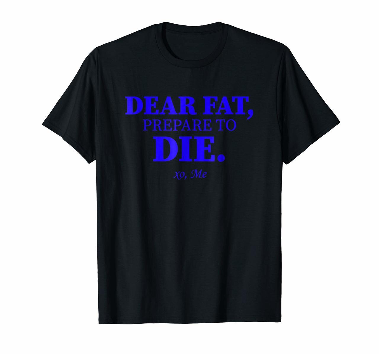 Dear Fat Prepare To Die Shirt Burn Fats Exercise Now Xo Me Hoodies