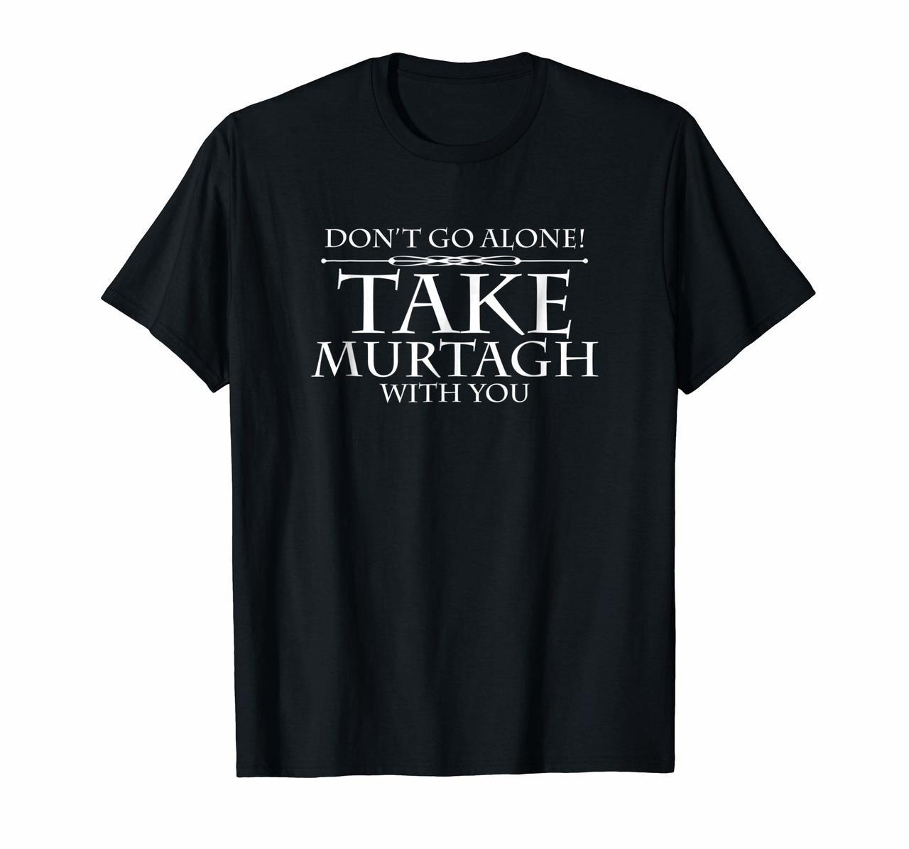Dont Go Alone Take MURTAGH Funny Sassenach Outlander T-Shirt Hoodies