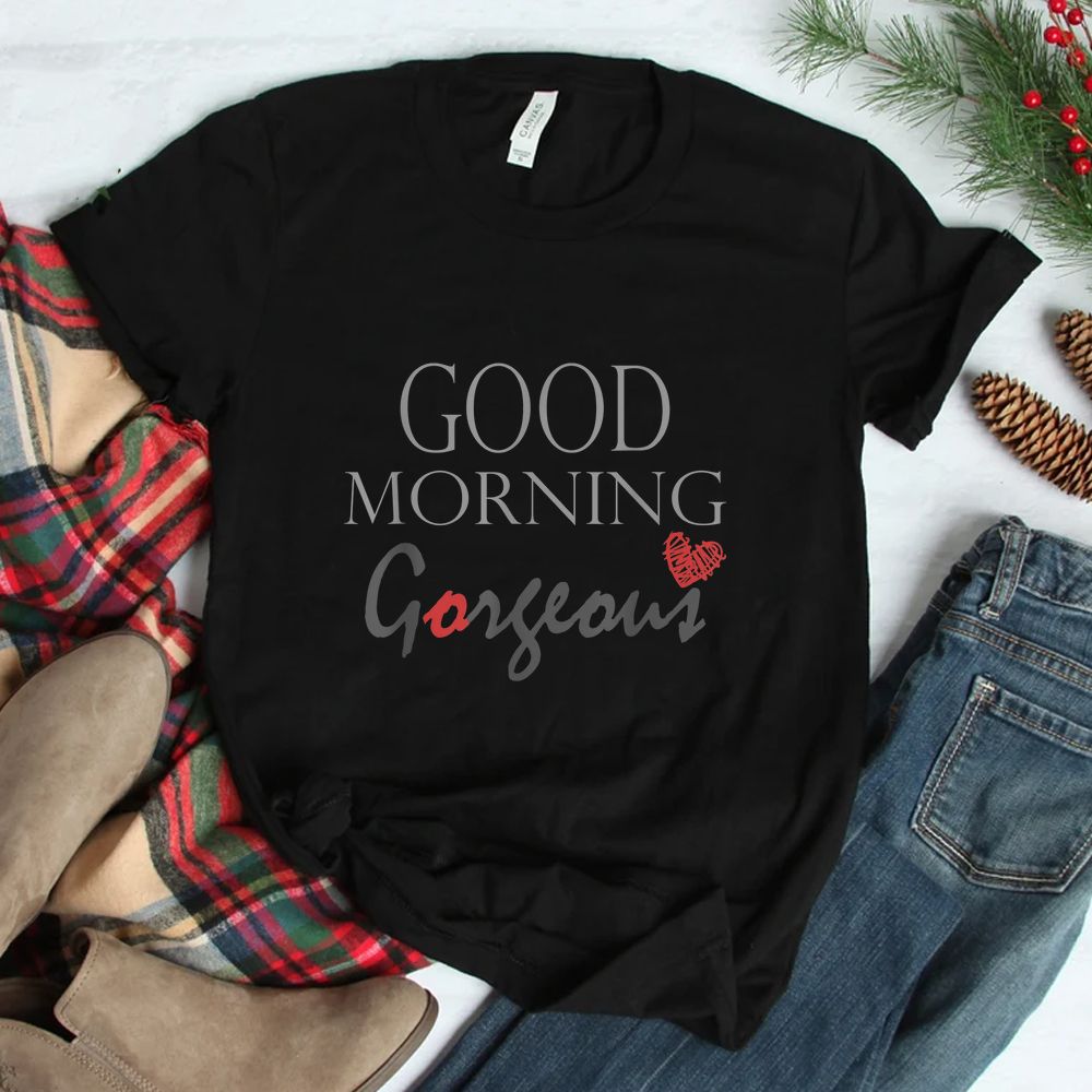 Good Morning Gorgeous Inspirational Saying Shirt