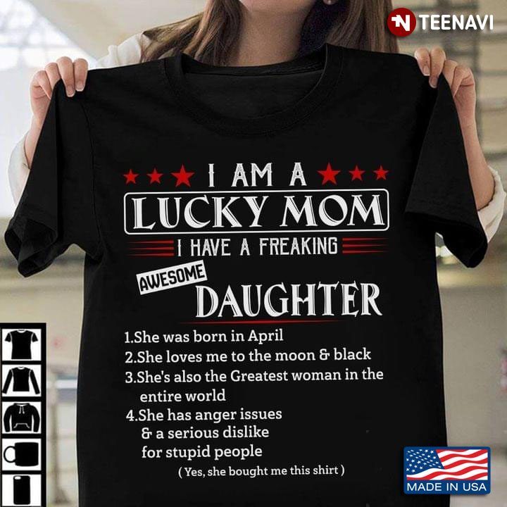 I Am A Lucky Mom I Have A Freaking Awesome Daughter She Was Born In April She Loves MeShirt