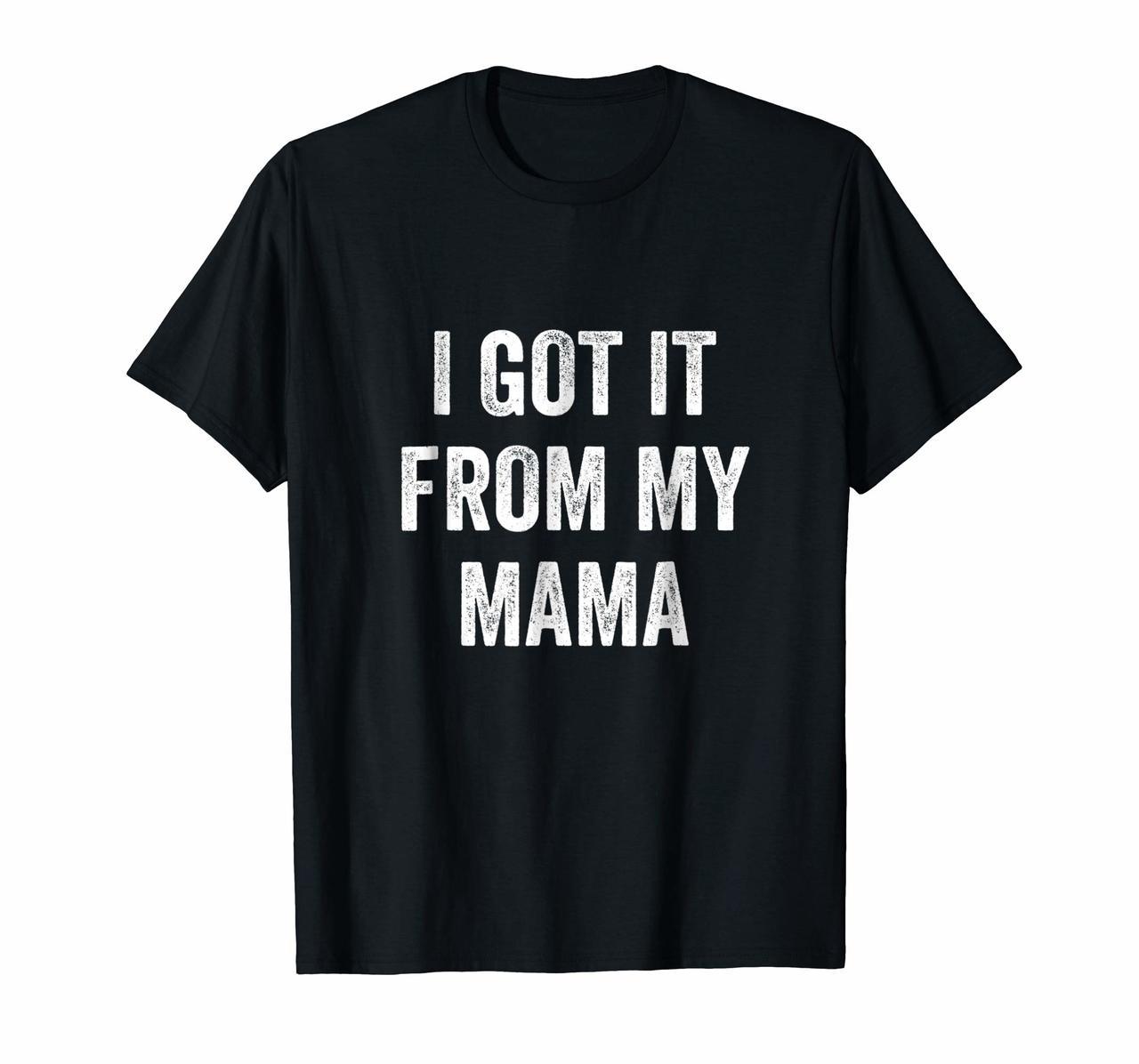 I Got It From My Mama T-Shirt Hoodies