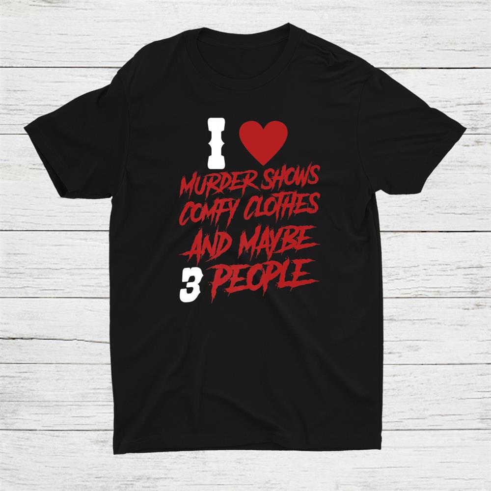 I Like Murder Shows And Maybe 3 People Shirt