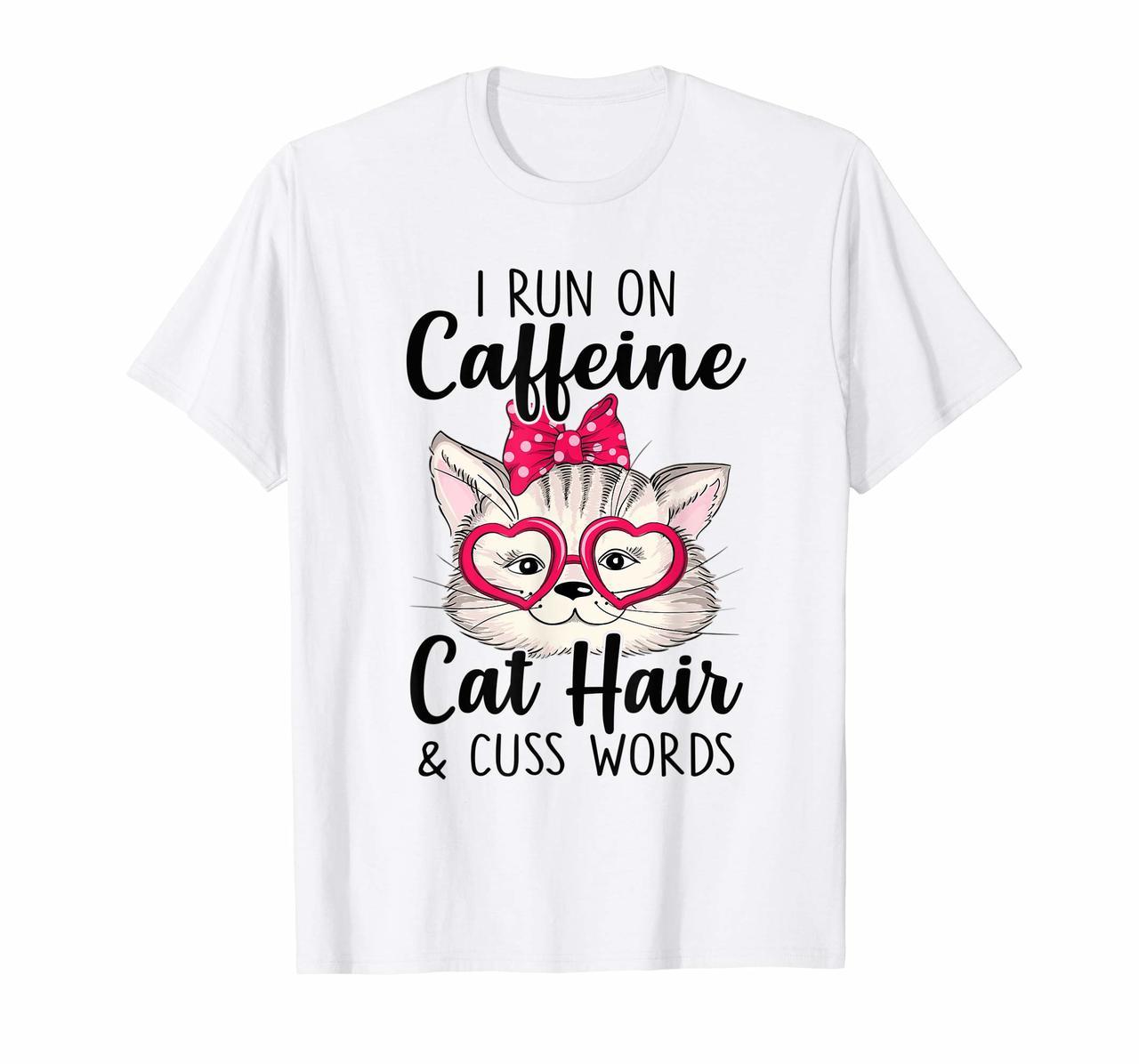 I Run On Caffeine Cat Hair And Cuss Words Funny T-shirt Hoodies