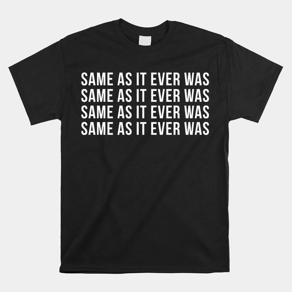 Same As It Ever Was T-shirt