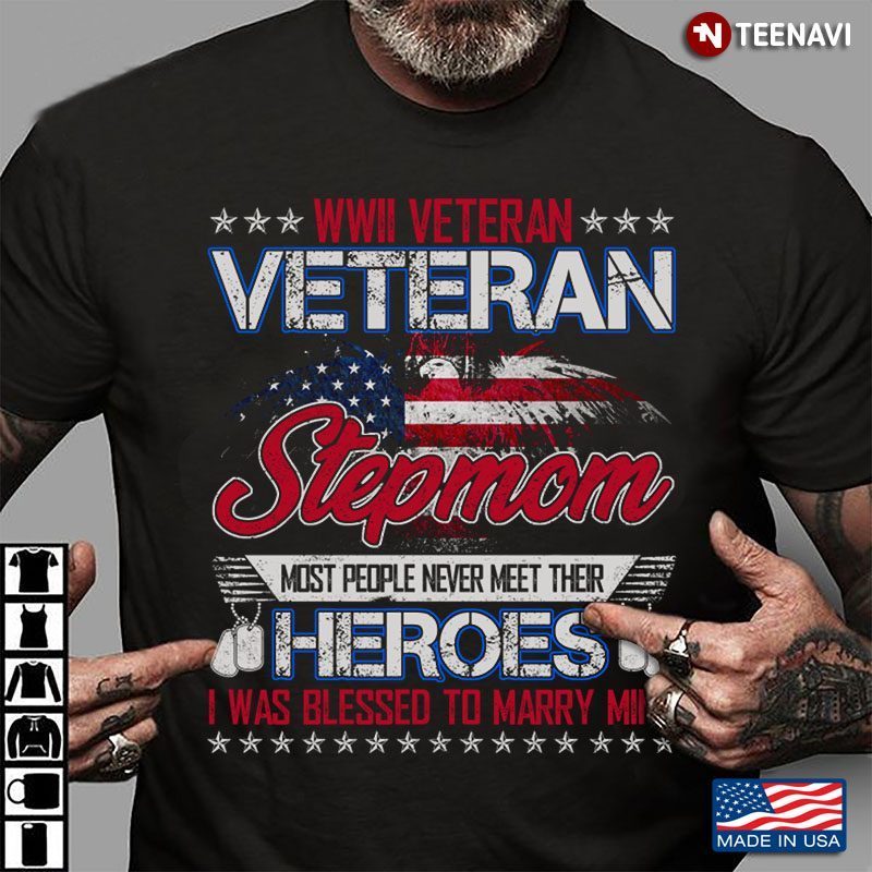 WWII Veteran Veteran Stepmom Most People Never Meet Their Heroes I Was Blessed To Marry MineShirt