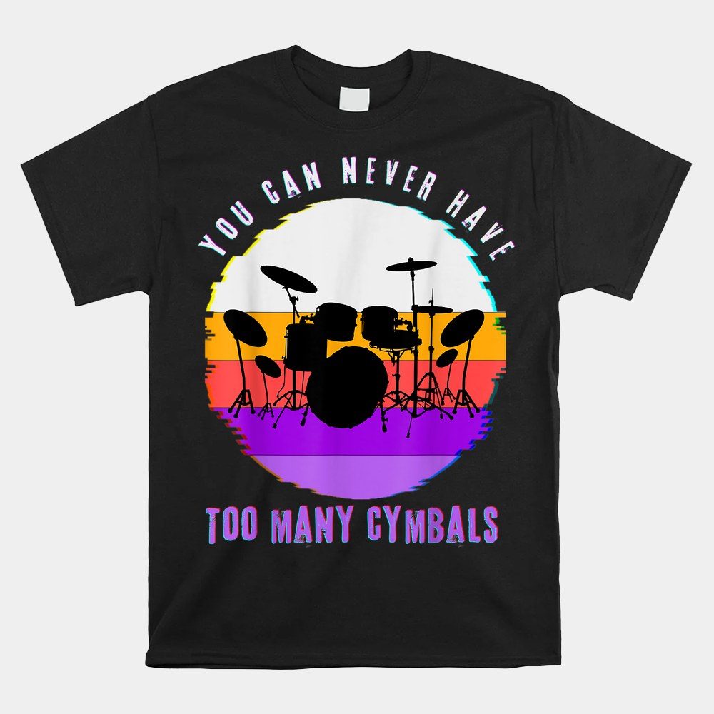 You Can Never Have Too Many Cymbals Shirt