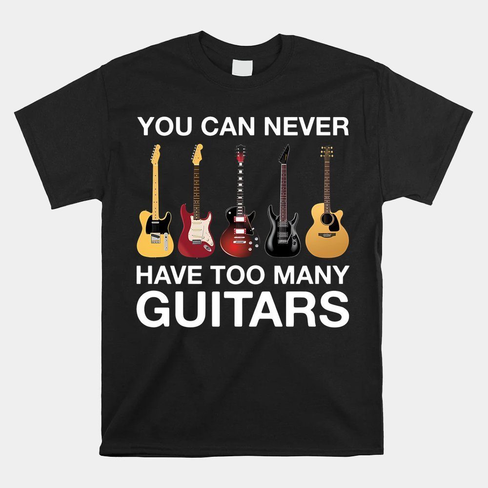 You Can Never Have Too Many Guitars T-shirt