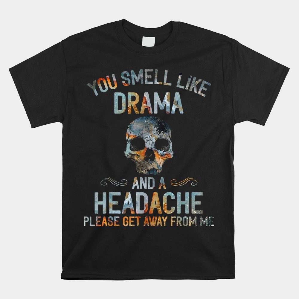 You Smell Like Drama And A Headache Skull Shirt