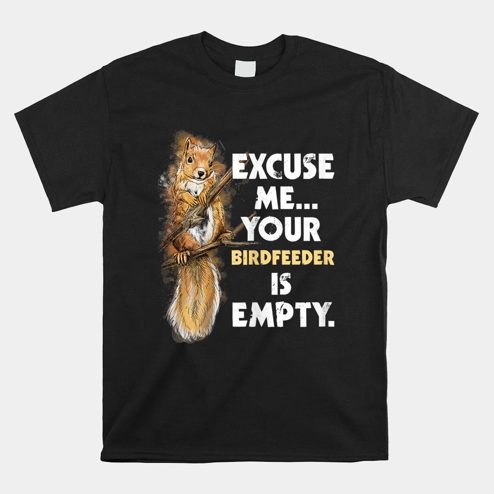 Your Birdfeeder Is Empty Squirrel Shirt