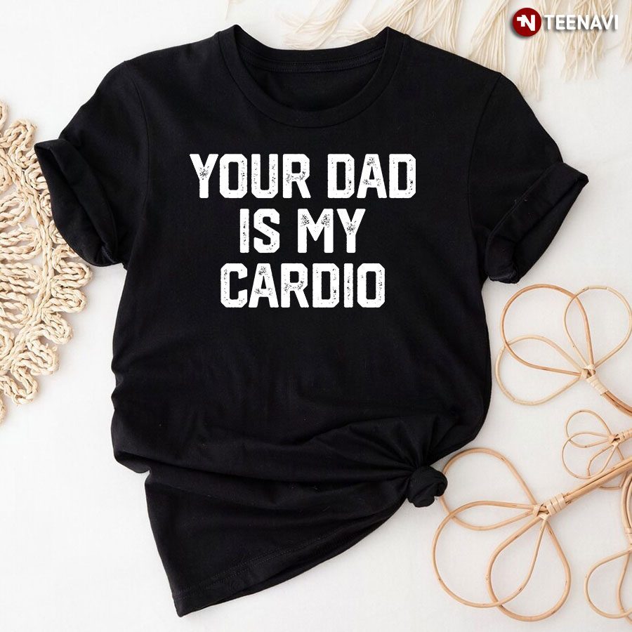 Your Dad Is My CardioShirt