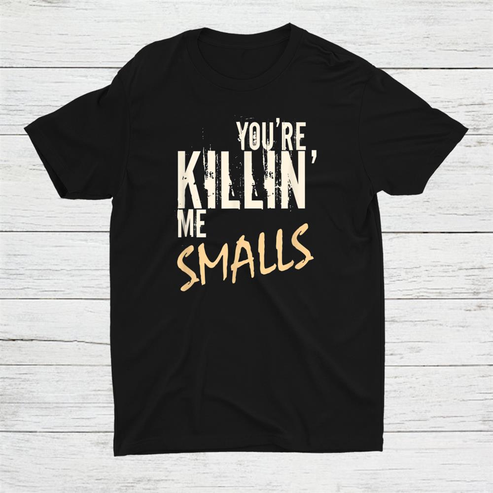 Youre Killin Me Smalls Shirt
