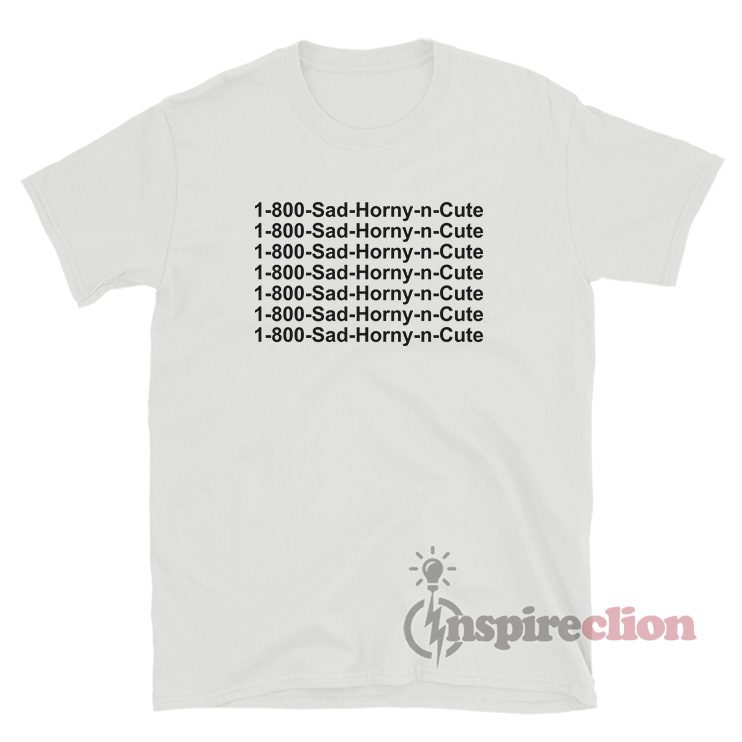 1 800 Sad Horny N Cute T-Shirt