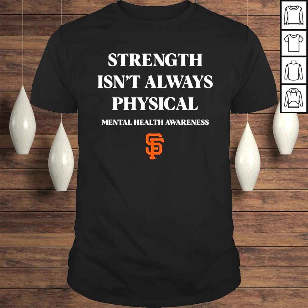 2022 San Francisco Giants Strength isnt always Physical Mental Health Awareness shirt
