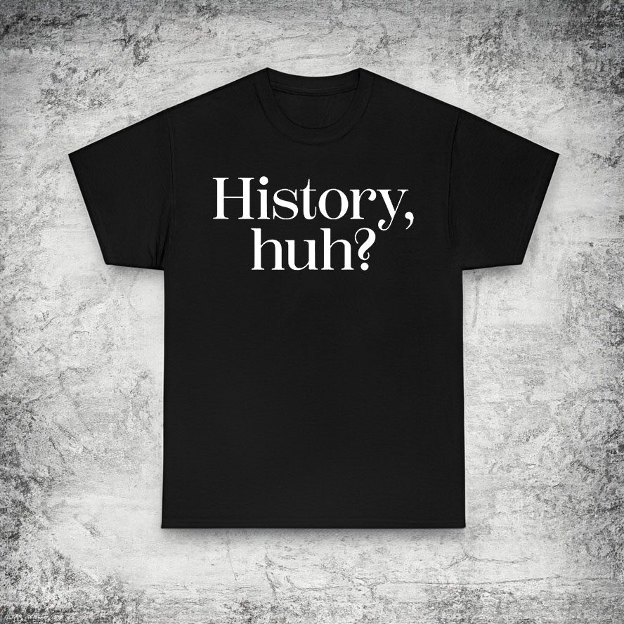 History, Huh? T-Shirt