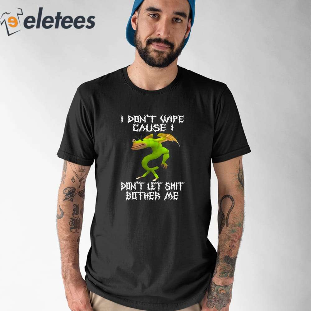 I Don't Wipe Cause I Don't Let Shit Bother Me Shirt