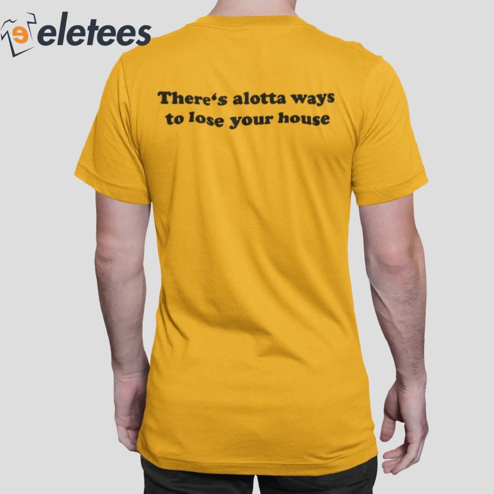 There's Alotta Ways To Lose Your House Shirt