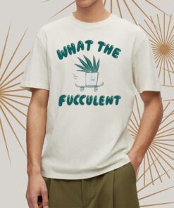 What The Fucculent Shirtt