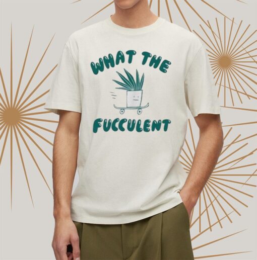 What The Fucculent Shirtt