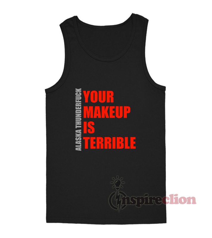 Alaska Thunderfuck Your Makeup Is Terrible Tank Top