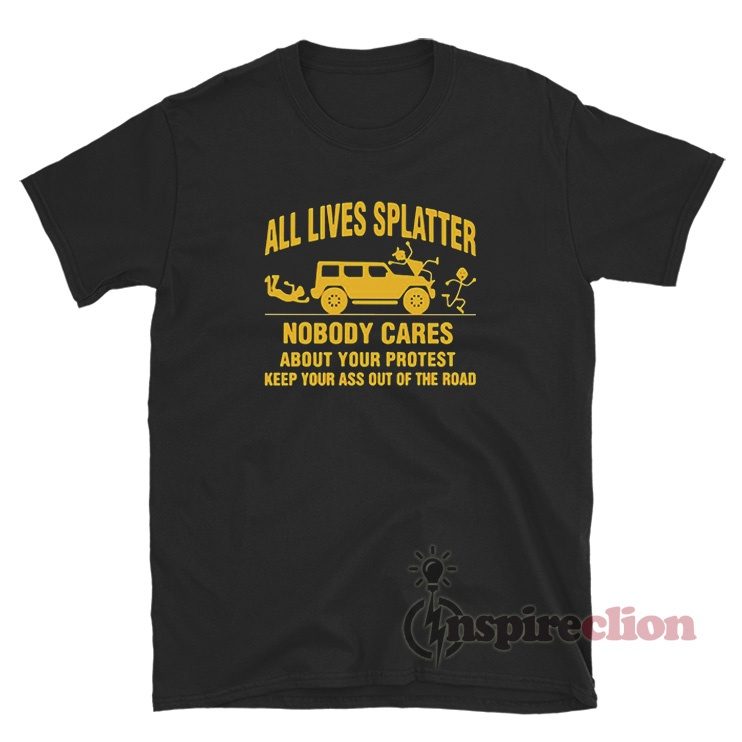 All Lives Splatter Nobody Cares About Your Protest T-Shirt