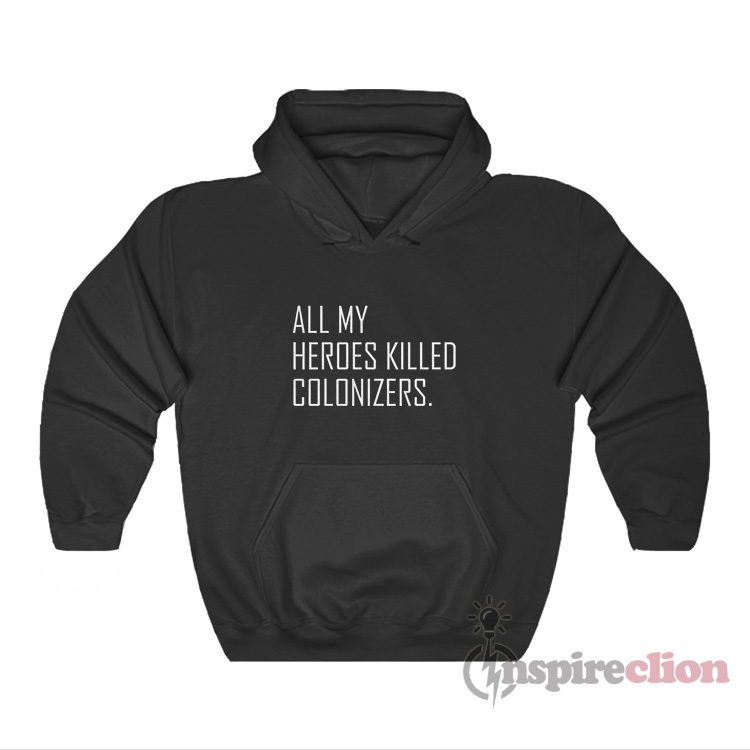 All My Heroes Killed Colonizers Hoodie