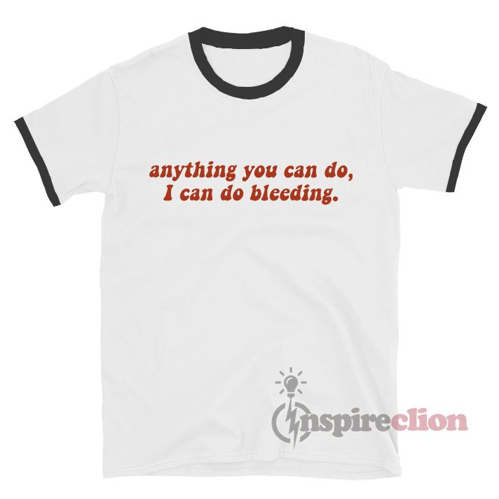 Anything You Can Do, I Can Do Bleeding. Feminist Ringer T-shirt