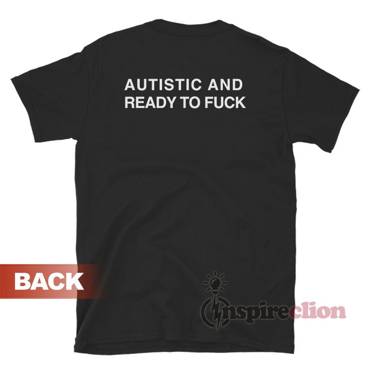 Autistic And Ready To Fuck T-Shirt