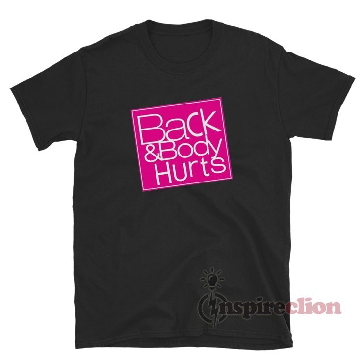 Back And Body Hurts T-Shirt For Women Or Men