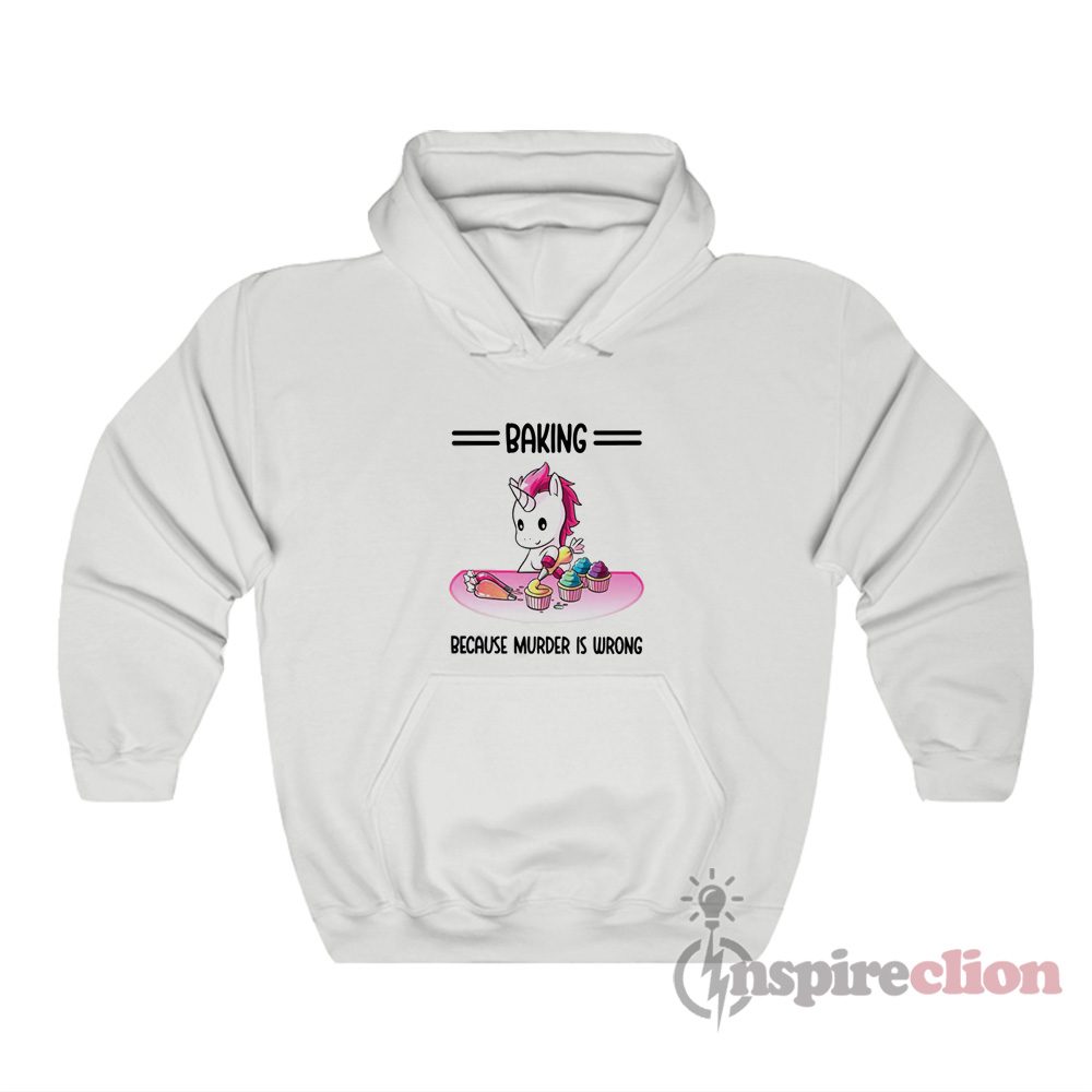 Baking Because Murder Is Wrong Unicorn Hoodie