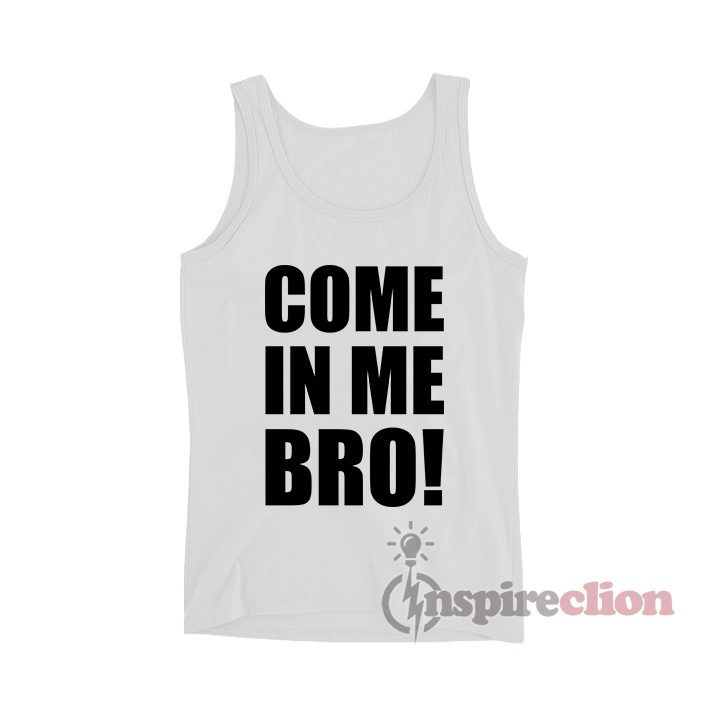 Come In Me Bro Tank Top
