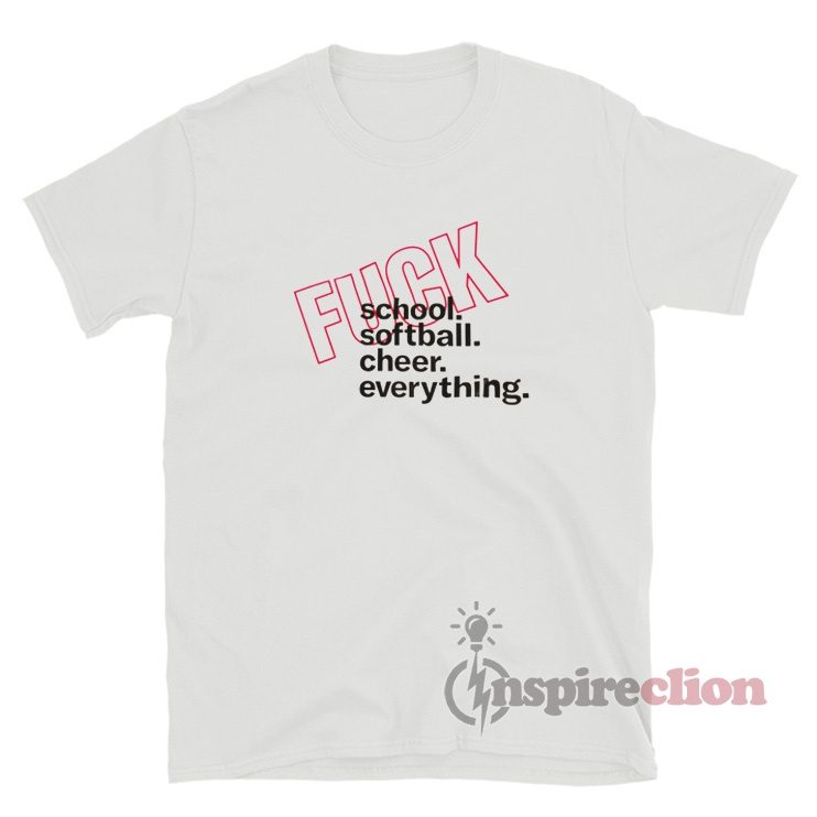 Fuck School Fuck Softball Fuck Cheer Fuck Everything T-Shirt
