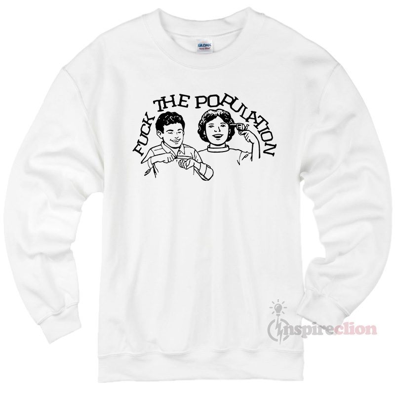 Fuck The Population Sweatshirt Cheap Custom
