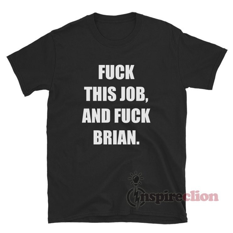 Fuck This Job And Fuck Brian T-Shirt