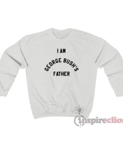 I Am George Bush’s Father Sweatshirt