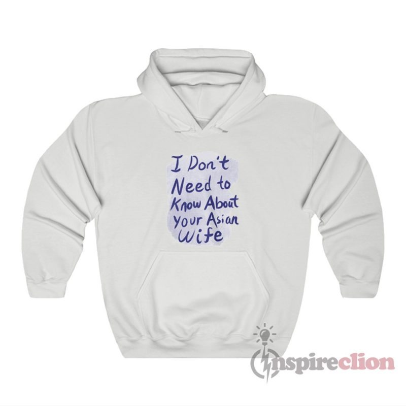 I Don’t Need To Know About Your Asian Wife Hoodie