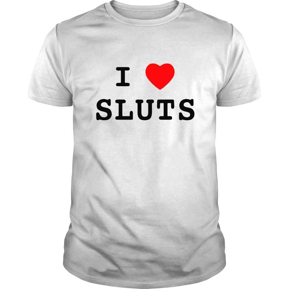 I love Sluts shirt