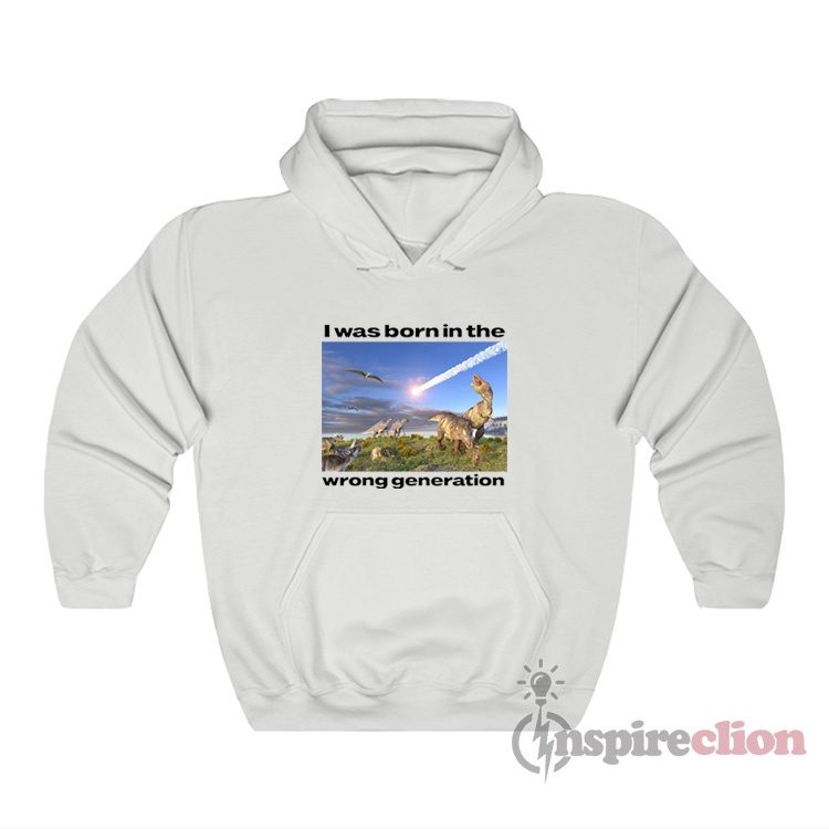 I Was Born In The Wrong Generation Hoodie