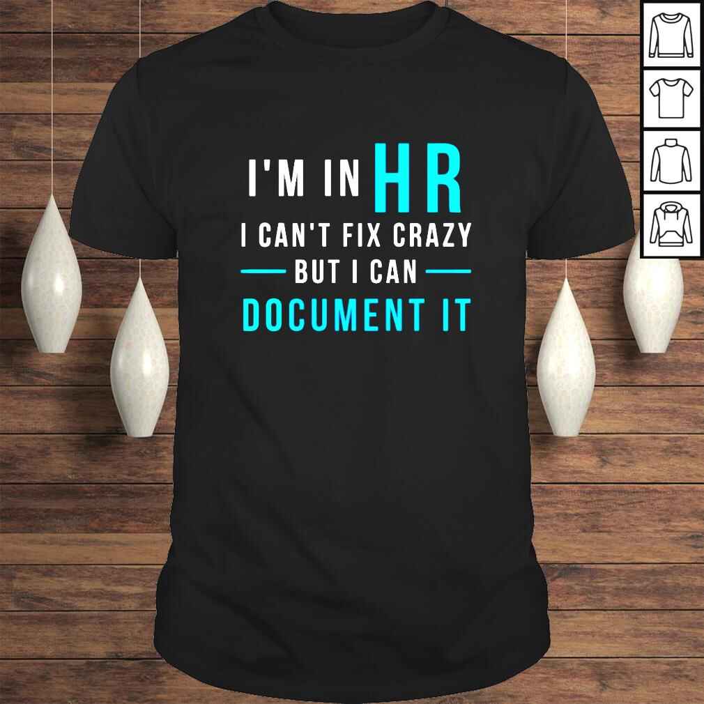Im in HR I cant fix crazy but I can document it shirt