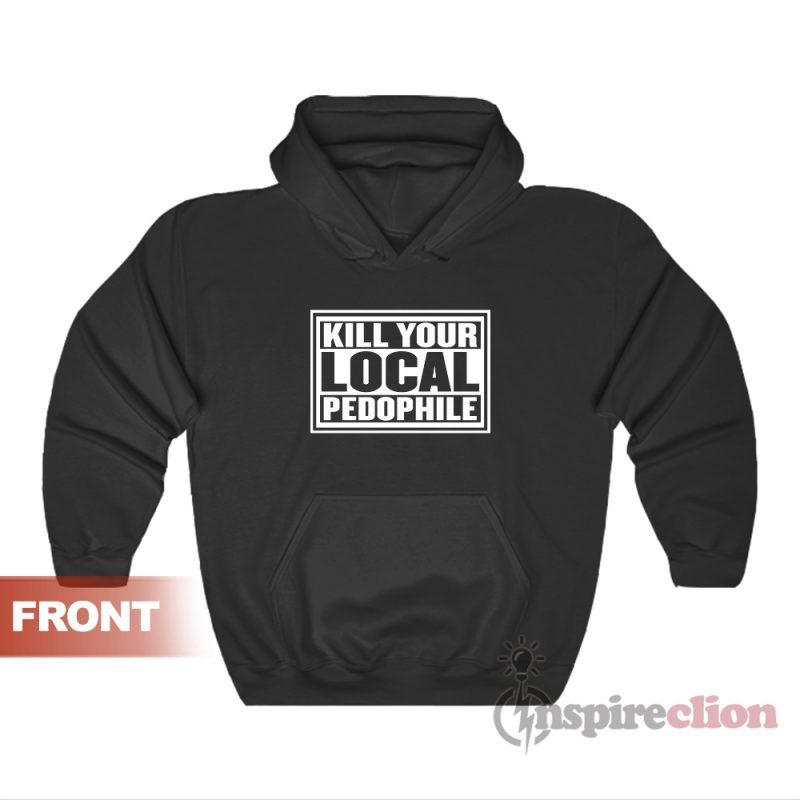 Kill Your Local Pedophile Hoodie For Unisex