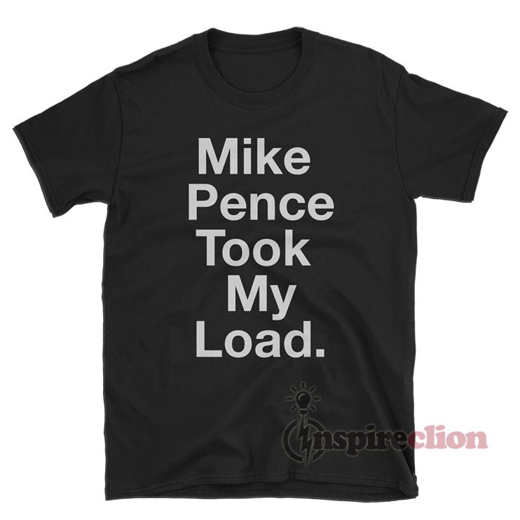 Mike Pence Took My Load T-Shirt For Women Or Men
