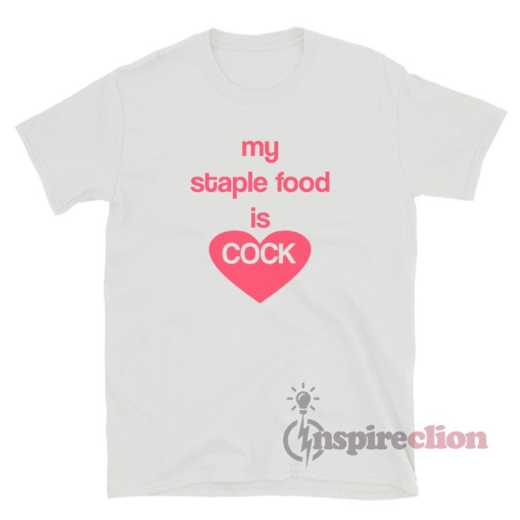 My Staple Food Is Cock T-Shirt