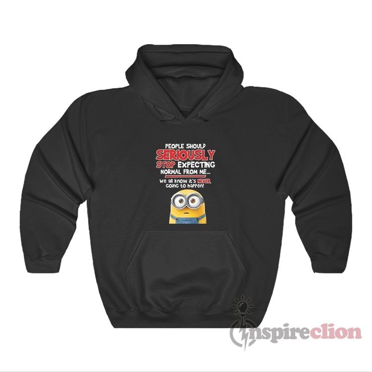 People Should Seriously Stop Expecting Minions Quotes Funny Hoodie